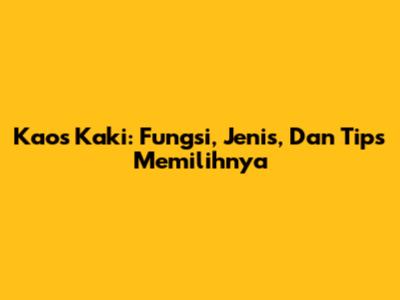 Kaos Kaki: Fungsi, Jenis, Dan Tips Memilihnya