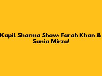 Kapil Sharma Show: Farah Khan & Sania Mirza!
