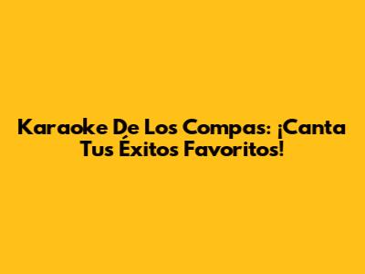 Karaoke De Los Compas: ¡Canta Tus Éxitos Favoritos!