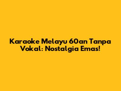 Karaoke Melayu 60an Tanpa Vokal: Nostalgia Emas!
