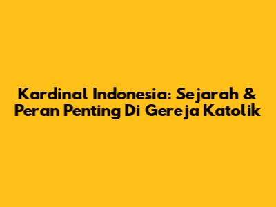 Kardinal Indonesia: Sejarah & Peran Penting Di Gereja Katolik