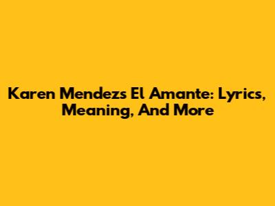 Karen Mendez's 'El Amante': Lyrics, Meaning, And More