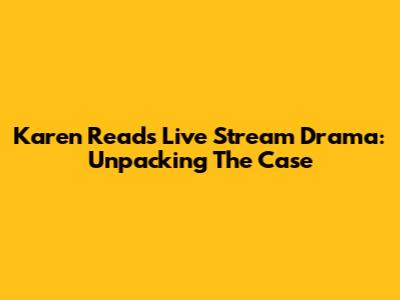 Karen Read's Live Stream Drama: Unpacking The Case