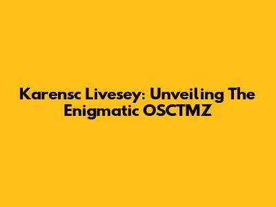 Karensc Livesey: Unveiling The Enigmatic OSCTMZ
