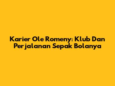 Karier Ole Romeny: Klub Dan Perjalanan Sepak Bolanya