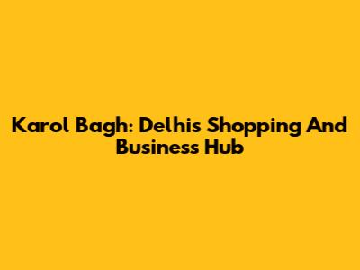 Karol Bagh: Delhi's Shopping And Business Hub