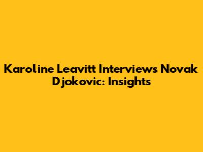 Karoline Leavitt Interviews Novak Djokovic: Insights