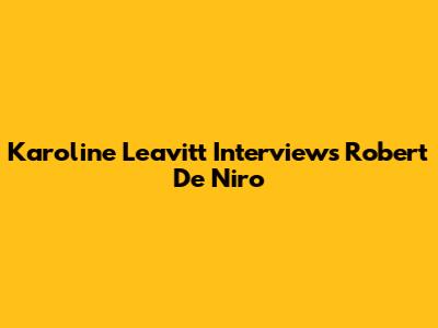 Karoline Leavitt Interviews Robert De Niro