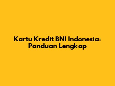 Kartu Kredit BNI Indonesia: Panduan Lengkap
