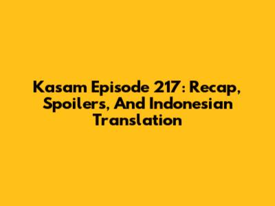 Kasam Episode 217: Recap, Spoilers, And Indonesian Translation
