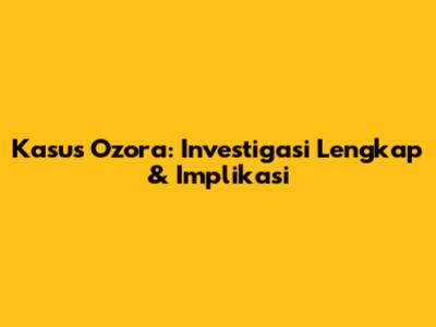 Kasus Ozora: Investigasi Lengkap & Implikasi