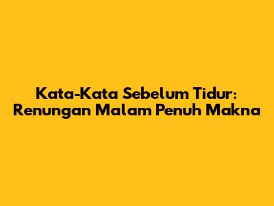 Kata-Kata Sebelum Tidur: Renungan Malam Penuh Makna
