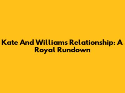 Kate And William's Relationship: A Royal Rundown