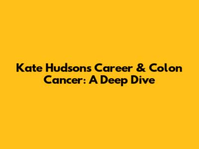 Kate Hudson's Career & Colon Cancer: A Deep Dive