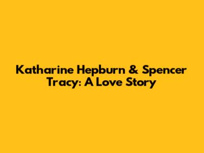 Katharine Hepburn & Spencer Tracy: A Love Story