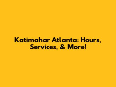 Katimahar Atlanta: Hours, Services, & More!