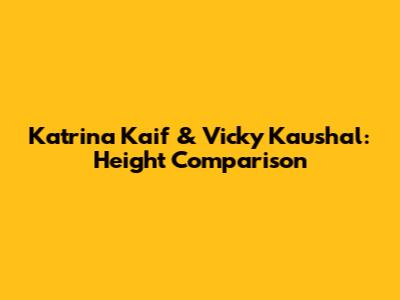 Katrina Kaif & Vicky Kaushal: Height Comparison