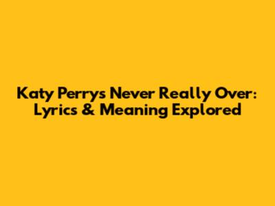 Katy Perry's 'Never Really Over': Lyrics & Meaning Explored