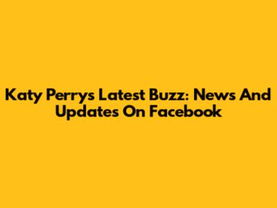 Katy Perry's Latest Buzz: News And Updates On Facebook
