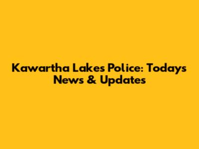 Kawartha Lakes Police: Today's News & Updates