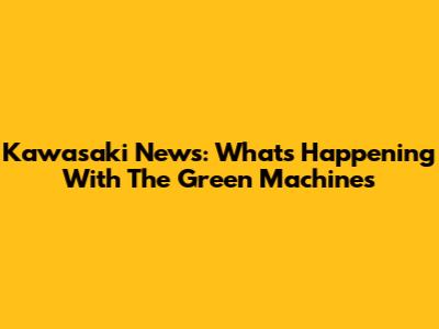 Kawasaki News: What's Happening With The Green Machines