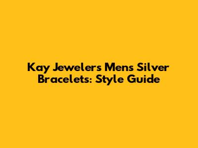 Kay Jewelers Men's Silver Bracelets: Style Guide