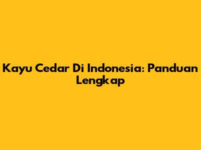 Kayu Cedar Di Indonesia: Panduan Lengkap