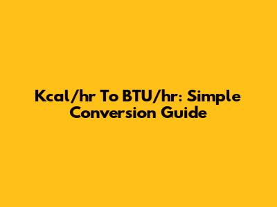 Kcal/hr To BTU/hr: Simple Conversion Guide