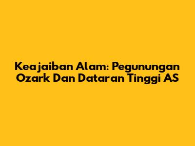 Keajaiban Alam: Pegunungan Ozark Dan Dataran Tinggi AS