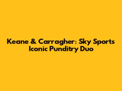 Keane & Carragher: Sky Sports' Iconic Punditry Duo