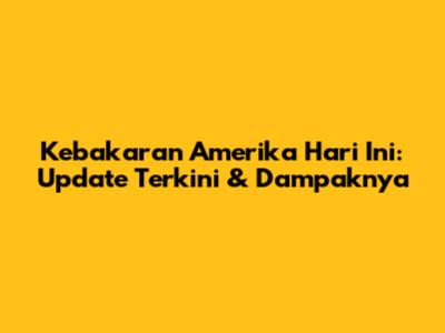 Kebakaran Amerika Hari Ini: Update Terkini & Dampaknya