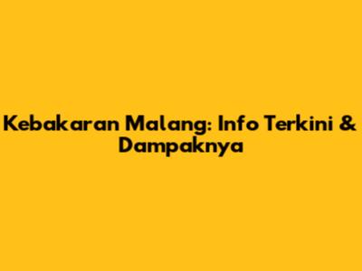 Kebakaran Malang: Info Terkini & Dampaknya