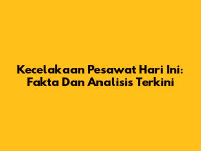 Kecelakaan Pesawat Hari Ini: Fakta Dan Analisis Terkini
