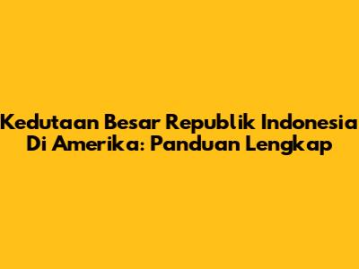 Kedutaan Besar Republik Indonesia Di Amerika: Panduan Lengkap