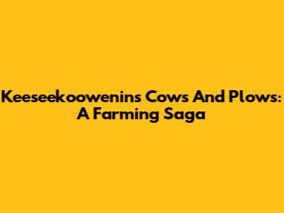 Keeseekoowenin's Cows And Plows: A Farming Saga