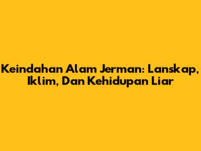 Keindahan Alam Jerman: Lanskap, Iklim, Dan Kehidupan Liar