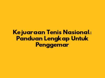 Kejuaraan Tenis Nasional: Panduan Lengkap Untuk Penggemar