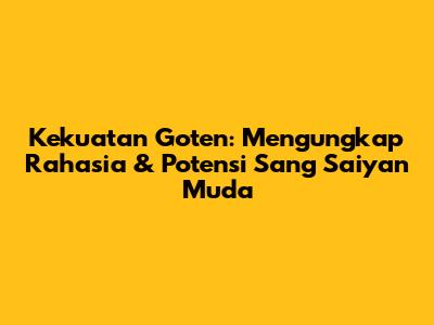 Kekuatan Goten: Mengungkap Rahasia & Potensi Sang Saiyan Muda