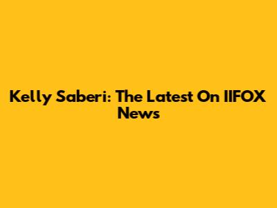 Kelly Saberi: The Latest On IIFOX News