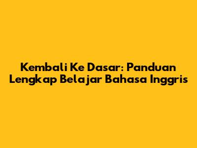 Kembali Ke Dasar: Panduan Lengkap Belajar Bahasa Inggris