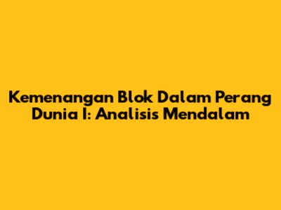 Kemenangan Blok Dalam Perang Dunia I: Analisis Mendalam