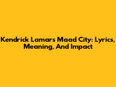 Kendrick Lamar's Maad City: Lyrics, Meaning, And Impact