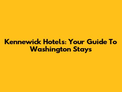 Kennewick Hotels: Your Guide To Washington Stays