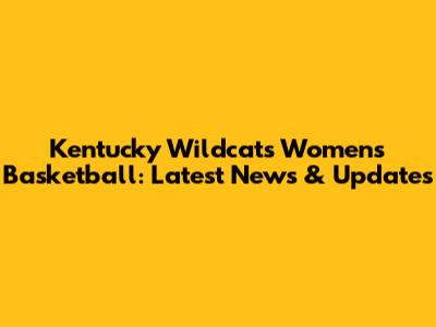 Kentucky Wildcats Women's Basketball: Latest News & Updates