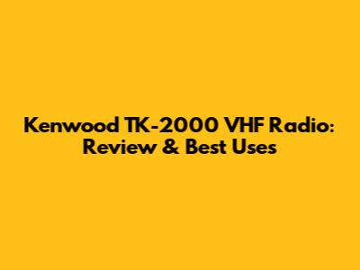 Kenwood TK-2000 VHF Radio: Review & Best Uses