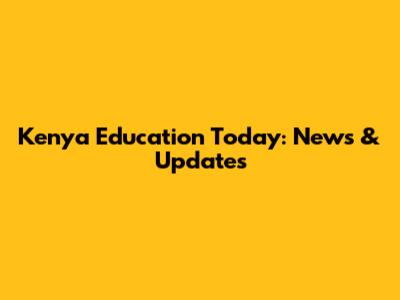 Kenya Education Today: News & Updates