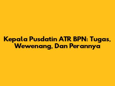 Kepala Pusdatin ATR BPN: Tugas, Wewenang, Dan Perannya