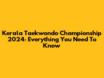 Kerala Taekwondo Championship 2024: Everything You Need To Know