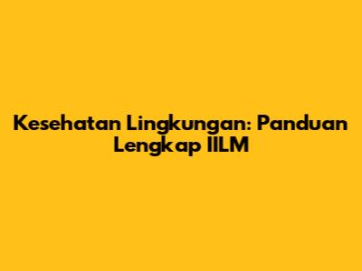 Kesehatan Lingkungan: Panduan Lengkap IILM