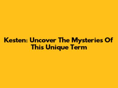 Kesten: Uncover The Mysteries Of This Unique Term